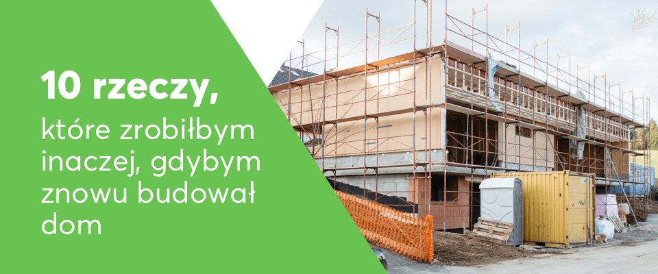 10 błędów przy budowie domu – co zrobiłbym inaczej, gdybym znowu budował dom